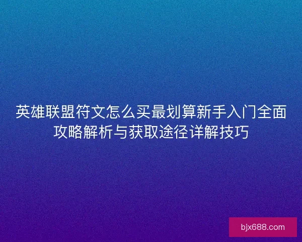 英雄联盟符文怎么买最划算新手入门全面攻略解析与获取途径详解技巧