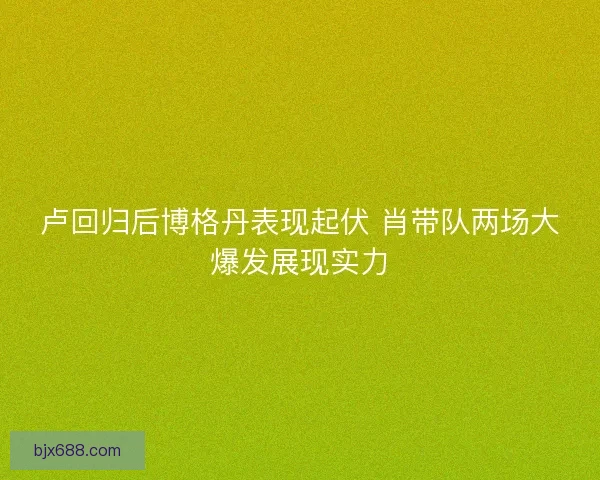卢回归后博格丹表现起伏 肖带队两场大爆发展现实力