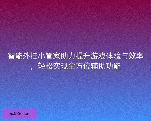 智能外挂小管家助力提升游戏体验与效率，轻松实现全方位辅助功能