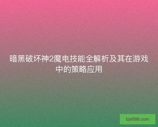 暗黑破坏神2魔电技能全解析及其在游戏中的策略应用