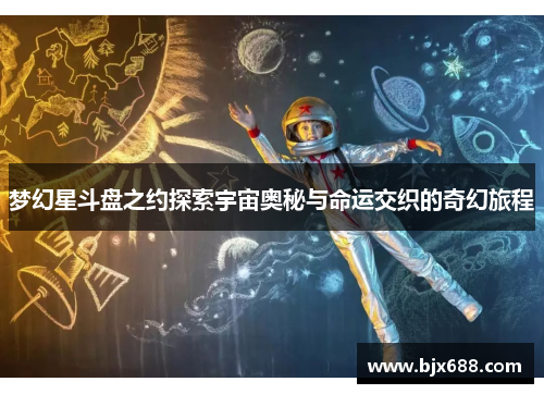 梦幻星斗盘之约探索宇宙奥秘与命运交织的奇幻旅程